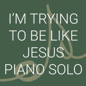 I'm Trying to Be Like Jesus - Piano Solo